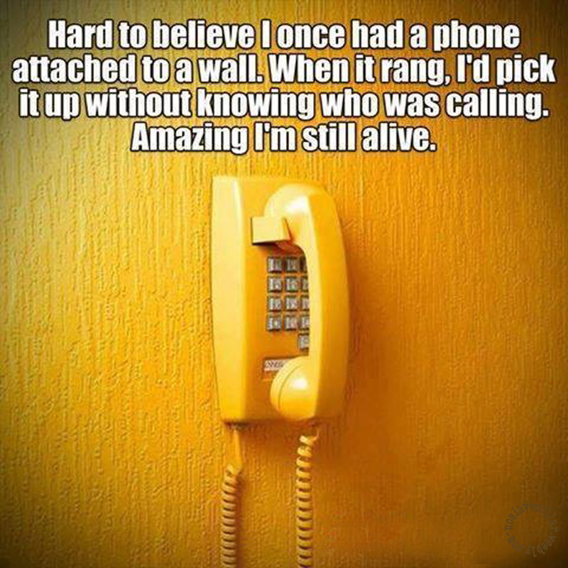 Difficile à croire J'avais autrefois un téléphone fixé au mur. Quand il sonnait, je décrochais sans savoir qui appelait. C'est étonnant que je sois encore en vie.