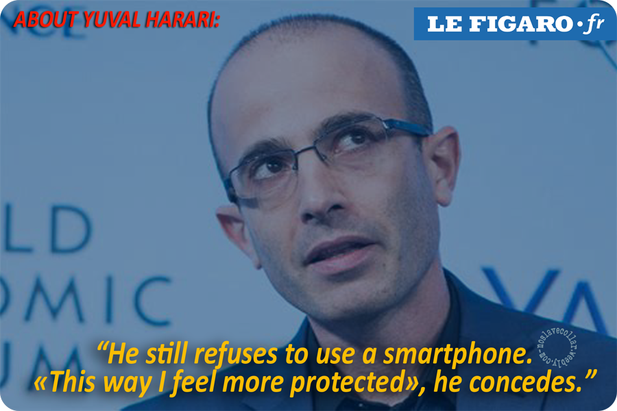 À propos de Yuval Harari: "Il se refuse toujours à utiliser un smartphone. 'Ainsi, je me sens mieux protégé', concède-t-il." (www.lefigaro.fr)