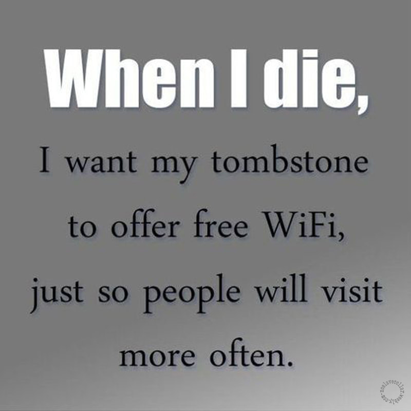 Quand je mourrai, je veux que ma pierre tombale offre le Wifi gratuit, pour que les gens viennent me rendre visite plus souvent.