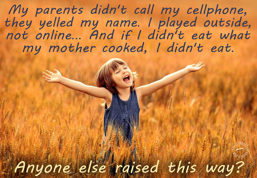 Mes parents n'appelaient pas mon téléphone portable, ils criaient mon nom. Je jouais dehors, pas en ligne... Et si je ne mangeais pas ce que ma mère cuisinait, je ne mangeais pas. Quelqu'un d'autre a été élevé de cette façon? (2)