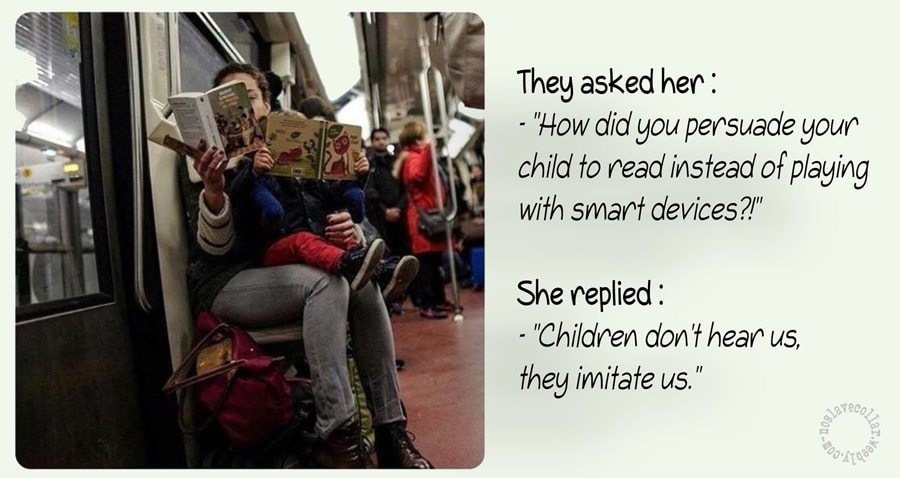 On lui demanda: "Comment avez-vous persuadé votre enfant de lire, au lieu de jouer avec des appareils connectés?" Elle répondit: "-Les enfants ne nous entendent pas, ils nous imitent."